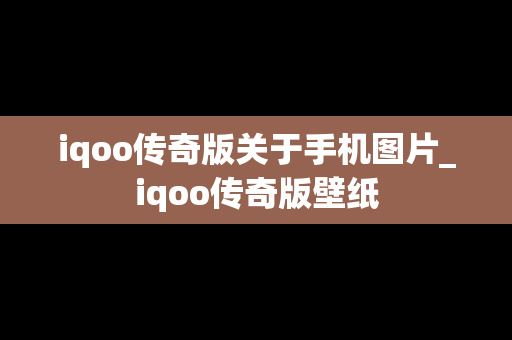 iqoo传奇版关于手机图片_iqoo传奇版壁纸