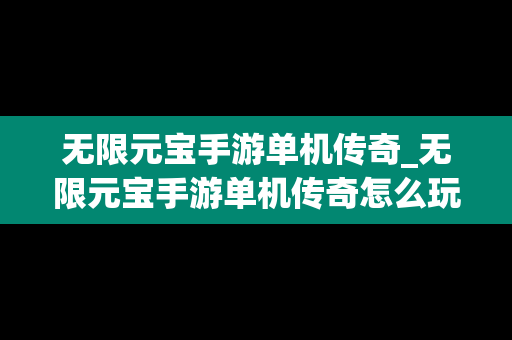 无限元宝手游单机传奇_无限元宝手游单机传奇怎么玩