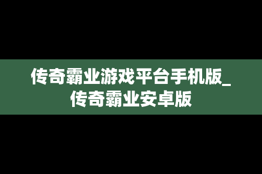 传奇霸业游戏平台手机版_传奇霸业安卓版