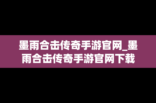 墨雨合击传奇手游官网_墨雨合击传奇手游官网下载