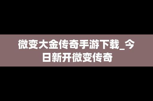 微变大金传奇手游下载_今日新开微变传奇