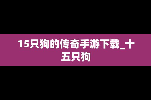 15只狗的传奇手游下载_十五只狗