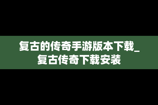 复古的传奇手游版本下载_复古传奇下载安装