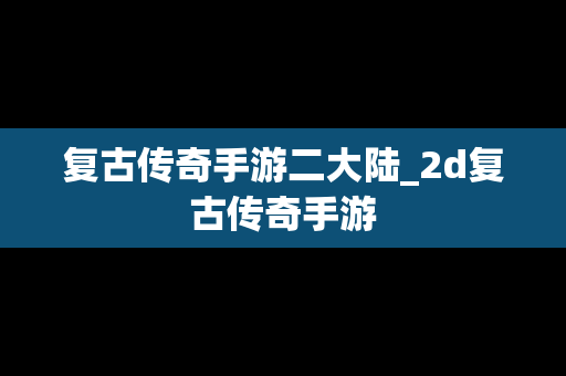 复古传奇手游二大陆_2d复古传奇手游