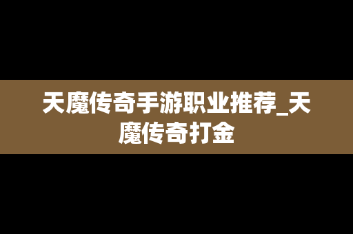 天魔传奇手游职业推荐_天魔传奇打金