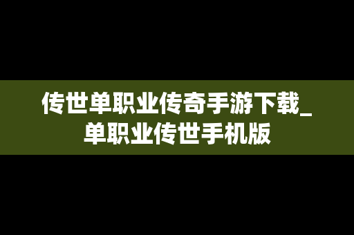传世单职业传奇手游下载_单职业传世手机版