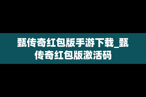 甄传奇红包版手游下载_甄传奇红包版激活码