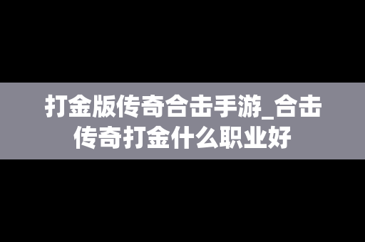 打金版传奇合击手游_合击传奇打金什么职业好