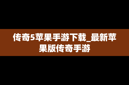 传奇5苹果手游下载_最新苹果版传奇手游