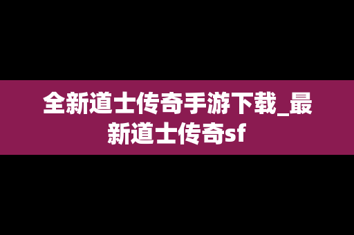 全新道士传奇手游下载_最新道士传奇sf