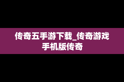 传奇五手游下载_传奇游戏手机版传奇