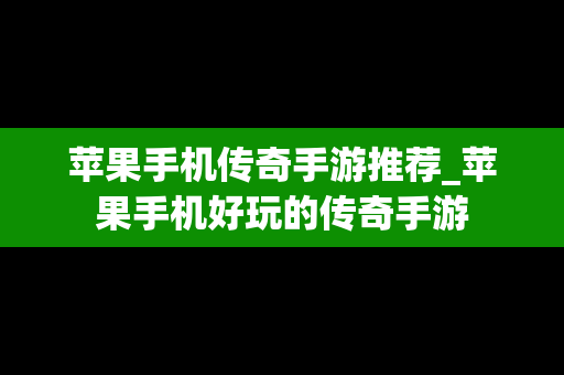 苹果手机传奇手游推荐_苹果手机好玩的传奇手游