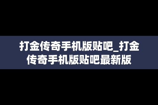 打金传奇手机版贴吧_打金传奇手机版贴吧最新版