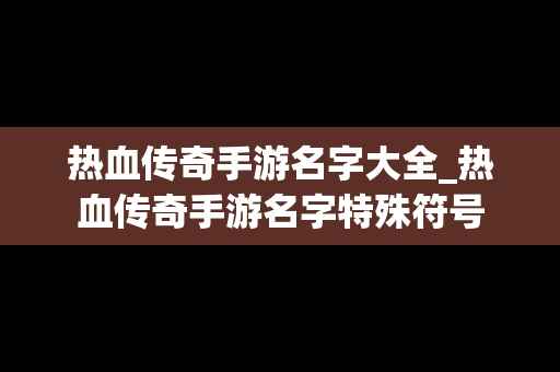 热血传奇手游名字大全_热血传奇手游名字特殊符号