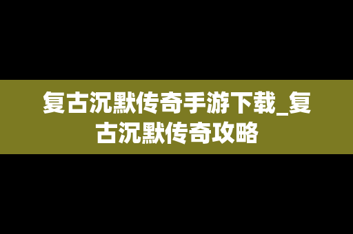 复古沉默传奇手游下载_复古沉默传奇攻略