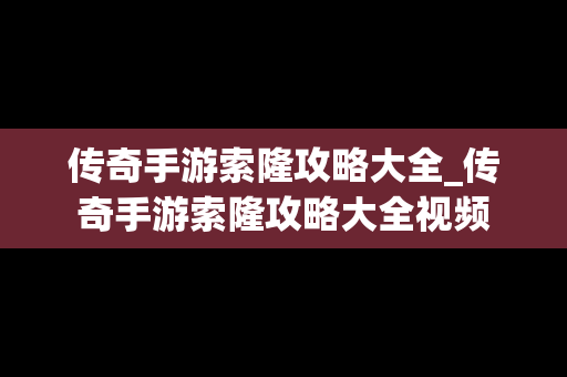 传奇手游索隆攻略大全_传奇手游索隆攻略大全视频
