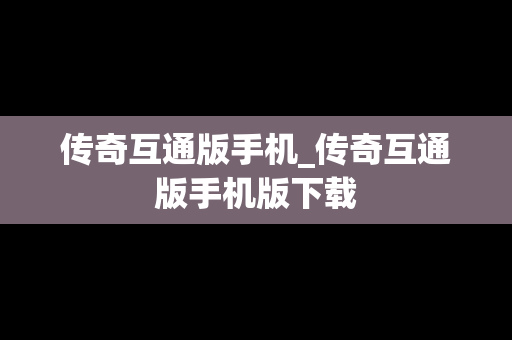 传奇互通版手机_传奇互通版手机版下载