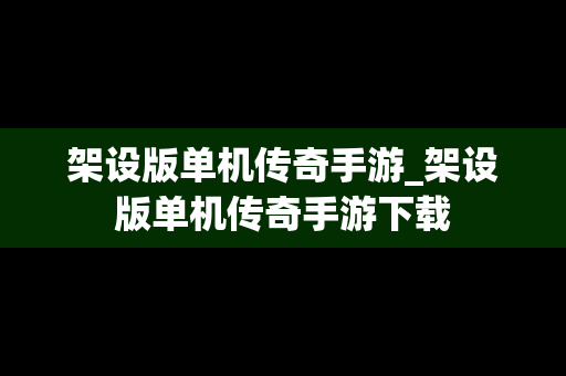 架设版单机传奇手游_架设版单机传奇手游下载