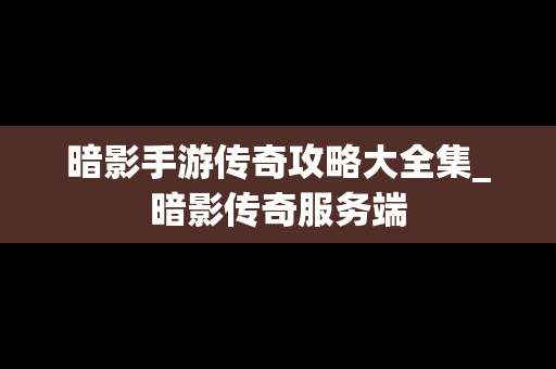 暗影手游传奇攻略大全集_暗影传奇服务端