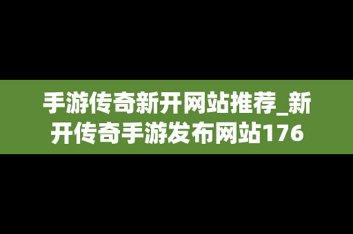 手游传奇新开网站推荐_新开传奇手游发布网站176