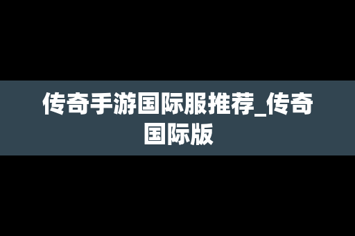 传奇手游国际服推荐_传奇国际版