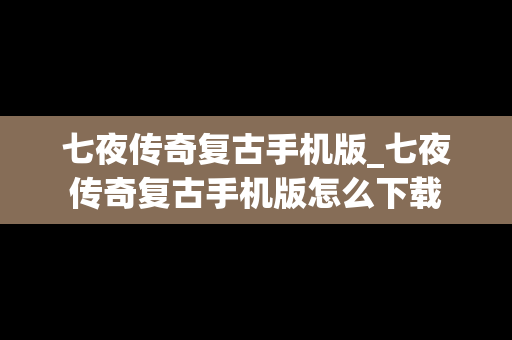七夜传奇复古手机版_七夜传奇复古手机版怎么下载