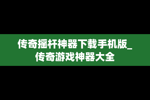 传奇摇杆神器下载手机版_传奇游戏神器大全