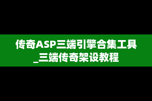 传奇ASP三端引擎合集工具_三端传奇架设教程