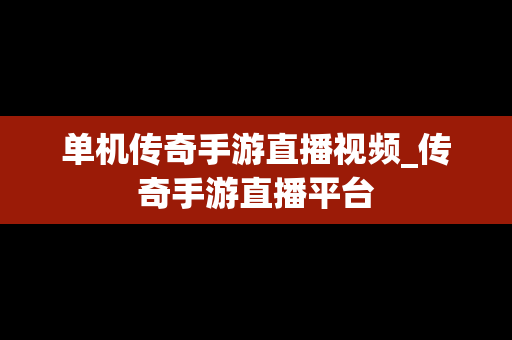 单机传奇手游直播视频_传奇手游直播平台