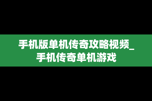 手机版单机传奇攻略视频_手机传奇单机游戏