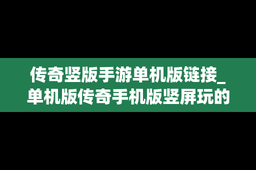 传奇竖版手游单机版链接_单机版传奇手机版竖屏玩的