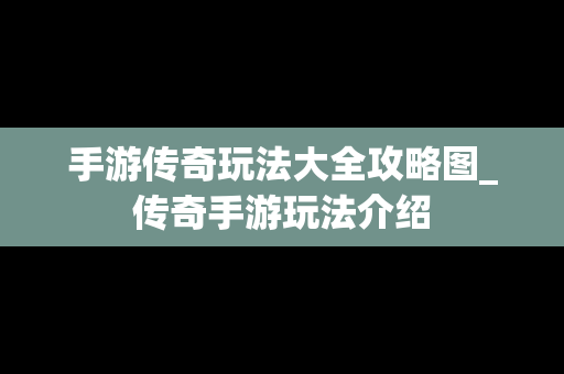 手游传奇玩法大全攻略图_传奇手游玩法介绍
