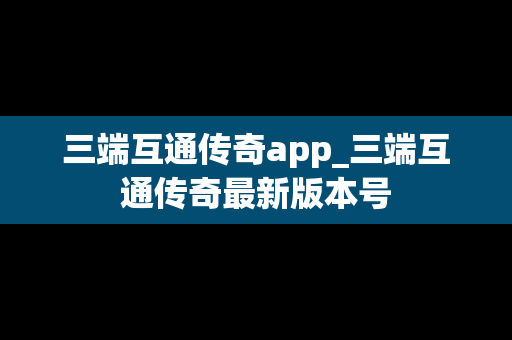 三端互通传奇app_三端互通传奇最新版本号