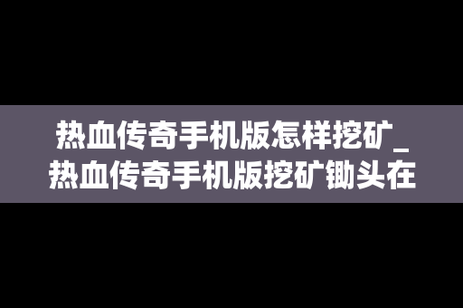 热血传奇手机版怎样挖矿_热血传奇手机版挖矿锄头在哪里买