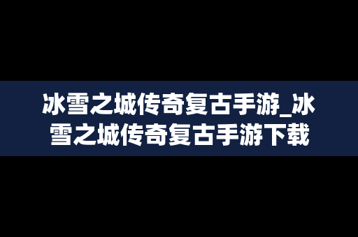 冰雪之城传奇复古手游_冰雪之城传奇复古手游下载