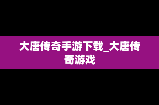 大唐传奇手游下载_大唐传奇游戏