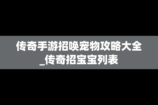 传奇手游招唤宠物攻略大全_传奇招宝宝列表