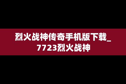 烈火战神传奇手机版下载_7723烈火战神