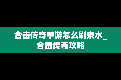 合击传奇手游怎么刷泉水_合击传奇攻略