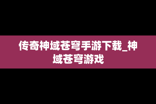 传奇神域苍穹手游下载_神域苍穹游戏