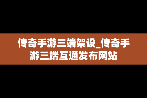 传奇手游三端架设_传奇手游三端互通发布网站