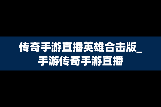 传奇手游直播英雄合击版_手游传奇手游直播