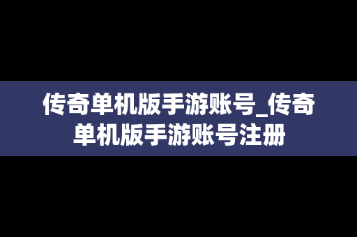 传奇单机版手游账号_传奇单机版手游账号注册