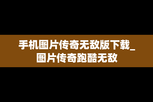 手机图片传奇无敌版下载_图片传奇跑酷无敌