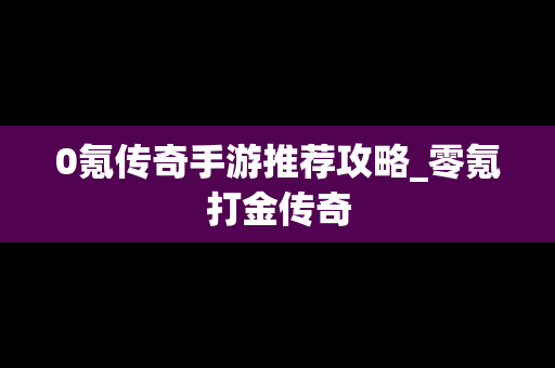 0氪传奇手游推荐攻略_零氪打金传奇