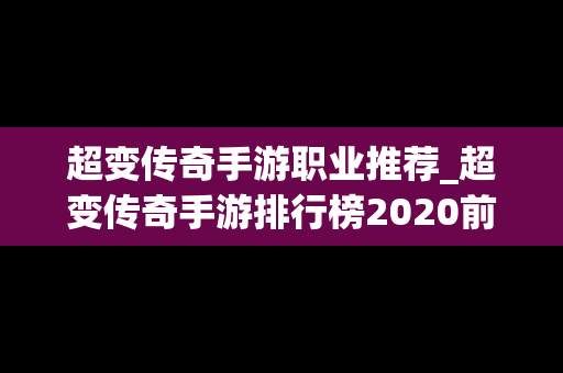 超变传奇手游职业推荐_超变传奇手游排行榜2020前十名