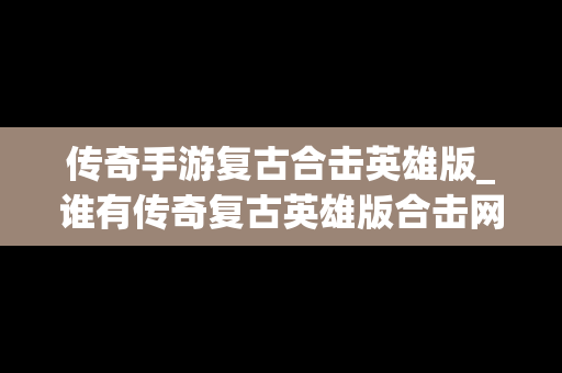 传奇手游复古合击英雄版_谁有传奇复古英雄版合击网址