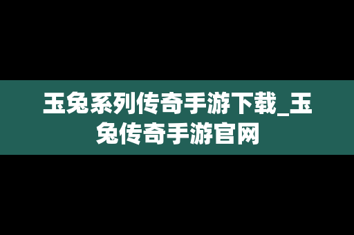玉兔系列传奇手游下载_玉兔传奇手游官网