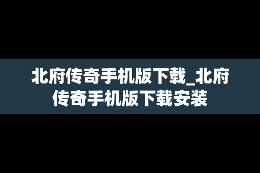 北府传奇手机版下载_北府传奇手机版下载安装