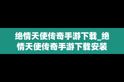 绝情天使传奇手游下载_绝情天使传奇手游下载安装